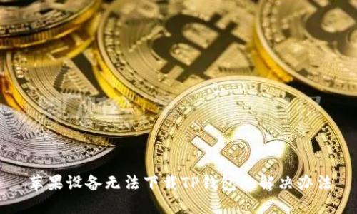 苹果设备无法下载TP钱包的解决办法